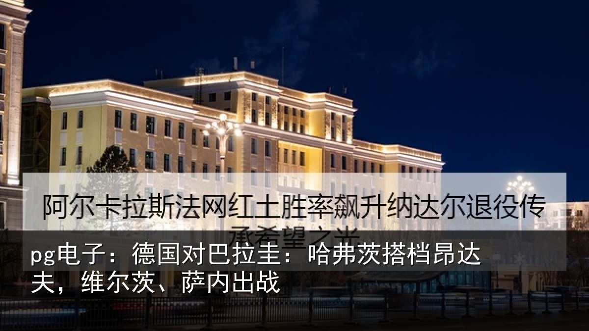 pg电子：德国对巴拉圭：哈弗茨搭档昂达相关情况
