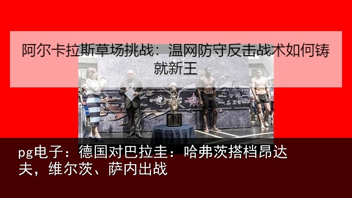 pg电子:德国对巴拉圭:哈弗茨搭档昂达夫,维尔茨、萨内出战