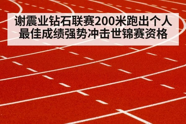 谢震业钻石联赛200米跑出个人最佳成绩强势冲击世锦赛资格