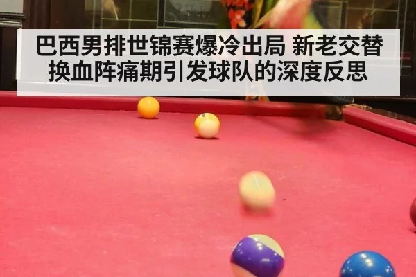 巴西男排世锦赛爆冷出局 新老交替换血阵痛期引发球队的深度反思