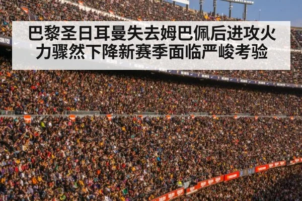 巴黎圣日耳曼失去姆巴佩后进攻火力骤然下降新赛季面临严峻考验