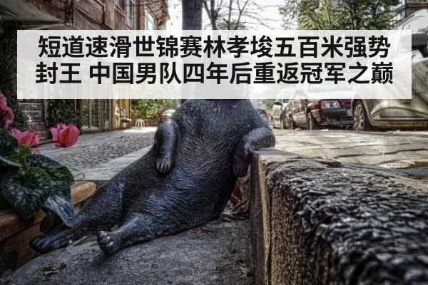 短道速滑世锦赛林孝埈五百米强势封王 中国男队四年后重返冠军之巅