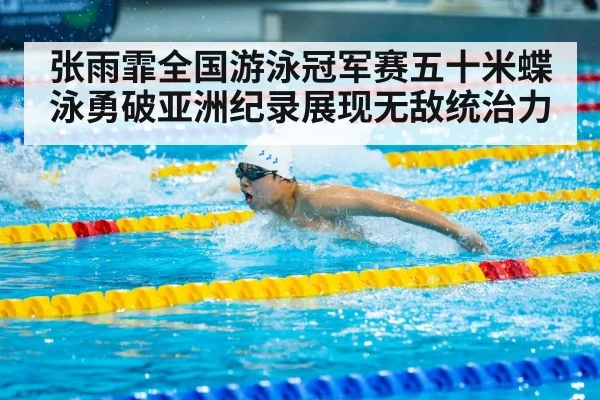 张雨霏全国游泳冠军赛五十米蝶泳勇破亚洲纪录展现无敌统治力