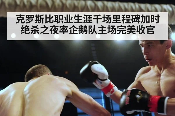 克罗斯比职业生涯千场里程碑加时绝杀之夜率企鹅队主场完美收官